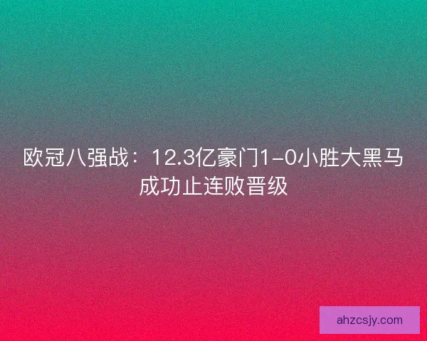欧冠八强战：12.3亿豪门1-0小胜大黑马成功止连败晋级