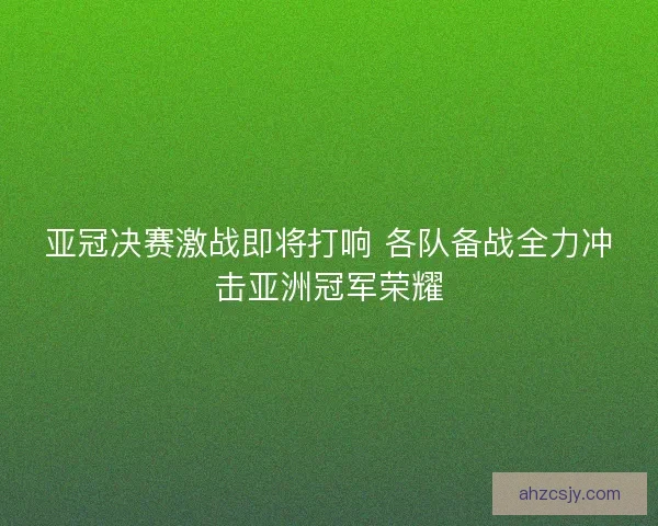 亚冠决赛激战即将打响 各队备战全力冲击亚洲冠军荣耀 亚冠决赛激战即将打响 各队备战全力冲击亚洲冠军荣耀