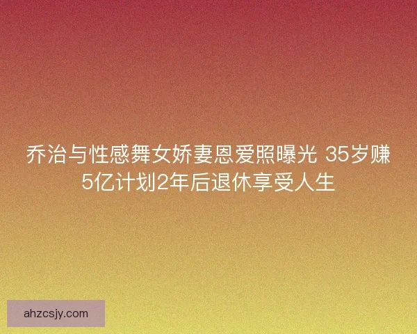 乔治与性感舞女娇妻恩爱照曝光 35岁赚5亿计划2年后退休享受人生