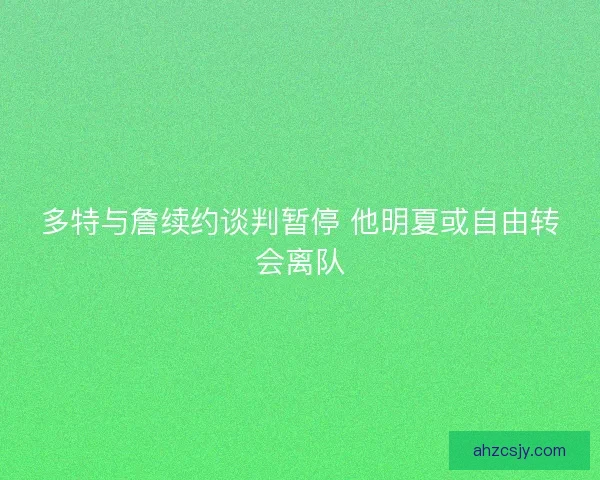 多特与詹续约谈判暂停 他明夏或自由转会离队 多特与詹续约谈判暂停 他明夏或自由转会离队