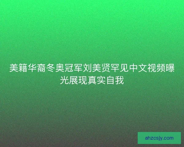 美籍华裔冬奥冠军刘美贤罕见中文视频曝光展现真实自我 美籍华裔冬奥冠军刘美贤罕见中文视频曝光展现真实自我